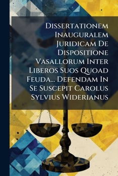 Paperback Dissertationem Inauguralem Juridicam De Dispositione Vasallorum Inter Liberos Suos Quoad Feuda... Defendam In Se Suscepit Carolus Sylvius Widerianus Book