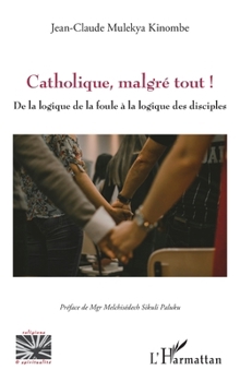 Catholique, malgré tout !: De la logique de la foule à la logique des disciples (Religions Et Spiritualité) (French Edition)