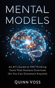 Hardcover Mental Models: An AI's Guide to 100 Thinking Tools That Humans Overlook (So You Can Outsmart Anyone) Book