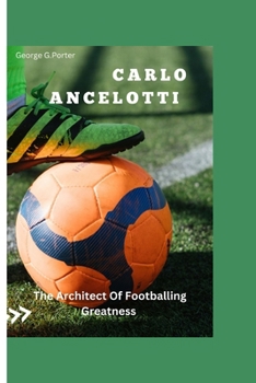 Carlo Ancelotti: The Architect of Footballing Greatness