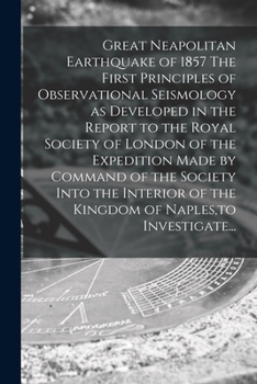 Paperback Great Neapolitan Earthquake of 1857 The First Principles of Observational Seismology as Developed in the Report to the Royal Society of London of the Book