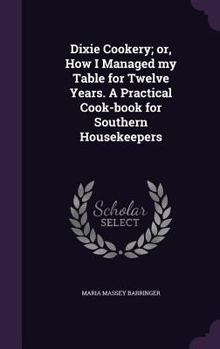 Hardcover Dixie Cookery; or, How I Managed my Table for Twelve Years. A Practical Cook-book for Southern Housekeepers Book