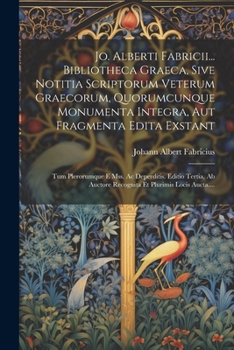 Jo. Alberti Fabricii... Bibliotheca Graeca, Sive Notitia Scriptorum Veterum Graecorum, Quorumcunque Monumenta Integra, Aut Fragmenta Edita Exstant: ... Et Plurimis Locis Aucta.... (Latin Edition)