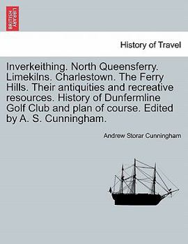 Inverkeithing. North Queensferry. Limekilns. Charlestown. The Ferry Hills. Their antiquities and recreative resources. History of Dunfermline Golf Club and plan of course. Edited by A. S. Cunningham.