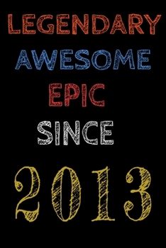 Legendary Awesome Epic Since 2013  Notebook Birthday Gift For Women/Men/Boss/Coworkers/Colleagues/Students/Friends.: Lined Notebook / Journal Gift, 120 Pages, 6x9, Soft Cover, Matte Finish