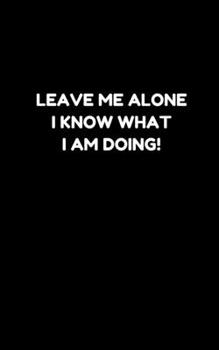 Paperback Leave Me Alone I Know What I Am Doing!: Notebook Book