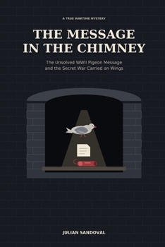 The Message in the Chimney: The Unsolved WWII Pigeon Message and the Secret War Carried on Wings