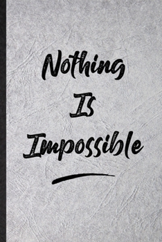 Nothing Is Impossible: Funny Blank Lined Notebook/ Journal For Positive Motivation, Support Faith Belief, Inspirational Saying Unique Special Birthday Gift Idea Classic 6x9 110 Pages