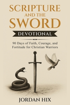 Scripture and the Sword Devotional: 90 Days of Faith, Courage, and Fortitude for Christian Warriors