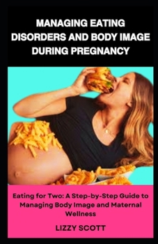 Paperback Managing Eating Disorders and Body Image During Pregnancy: Eating for Two: A Step-by-Step Guide to Managing Body Image and Maternal Wellness Book