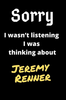 Sorry I Wasn't Listening I Was Thinking About Jeremy Renner: Jeremy Renner Journal Notebook to Write Down Things, Take Notes, Record Plans or Keep Track of Habits (6 x  - 120 Pages)