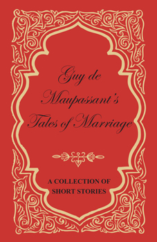 Guy de Maupassant's Tales of Marriage - A Collection of Short Stories