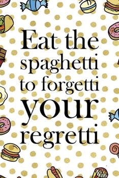 Eat The Spaghetti To Forgetti Your Regretti.: Notebook Journal Composition Blank Lined Diary Notepad 120 Pages Paperback Food Stickers Food Lover