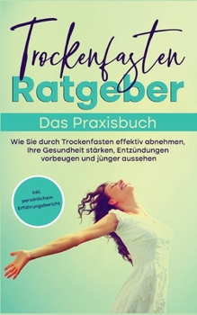 Paperback Trockenfasten Ratgeber - Das Praxisbuch: Wie Sie durch Trockenfasten effektiv abnehmen, Ihre Gesundheit stärken, Entzündungen vorbeugen und jünger aus [German] Book