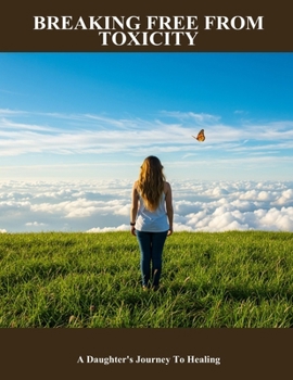 Paperback Breaking Free From Toxicity: A Daughter'S Journey To Healing Book