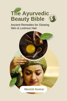 The Ayurvedic Beauty Bible: Ancient Remedies for Glowing Skin & Lustrous Hair