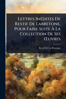 Lettres InÃ(c)dites De Restif De Labretone, Pour Faire Suite Ã La Collection De Ses Å'uvres (French Edition)