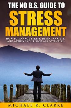 Paperback The No B.S. Guide to Stress Management: How to Manage Stress, Defeat Anxiety, and Achieve Your Kick-Ass Potential Book