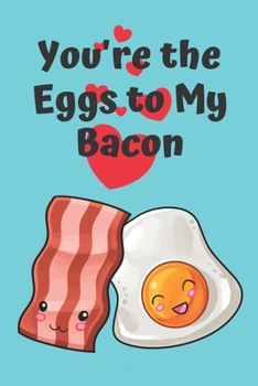 You're The Eggs To My Bacon!: Cute and Funny Blank Lined Journal for Valentine's Day or Any Occasion For Men, Women, Teens and Kids! (Better Together)