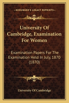 University Of Cambridge, Examination For Women: Examination Papers For The Examination Held In July, 1870