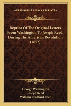Reprint of the original letters from Washington to Joseph Reed, during the American Revolution. Referred to in the pamphlets of Lord Mahon and Mr. Sparks