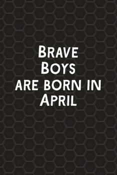 Brave Boys Are Born In April: Funny Journal Gift for Boys, Men, Birthday Card Alternative or Gag Father's Day Present