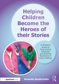 Paperback Helping Children Become the Heroes of Their Stories: A Practical Guide to Overcoming Adversity and Building Resilience in Every Setting Book