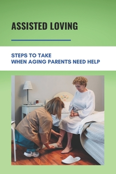 Paperback Assisted Loving: Steps To Take When Aging Parents Need Help: Care For Your Elderly Parent Guide Book