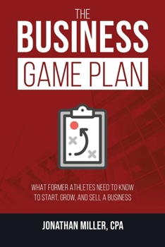 The Business Game Plan: What Former Athletes Need to Know to Start, Grow, and Sell a Business