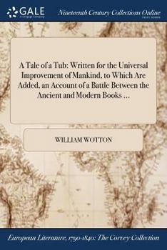 Paperback A Tale of a Tub: Written for the Universal Improvement of Mankind, to Which Are Added, an Account of a Battle Between the Ancient and M Book