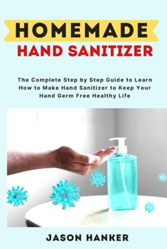 Paperback HomeMade Hand Sanitizer: The Complete Step by Step Guide to Learn How to Make Hand Sanitizer to Keep Your Hand Germ Free Healthy Life Book