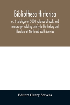 Paperback Bibliotheca historica; or, A catalogue of 5000 volumes of books and manuscripts relating chiefly to the history and literature of North and South Amer Book