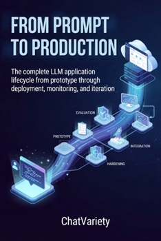 From Prompt to Production: The complete LLM application lifecycle from prototype through deployment, monitoring, and iteration (Applied LLM Engineering Series)