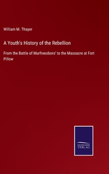 A Youth's History of the Rebellion ...: From the Battle of Murfreesboro' to the Massacre at Fort Pillow