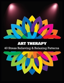 ART THERAPY 40 Stress Relieving & Relaxing Patterns: Stress Relieving Coloring Pages, Coloring Book for Relaxation