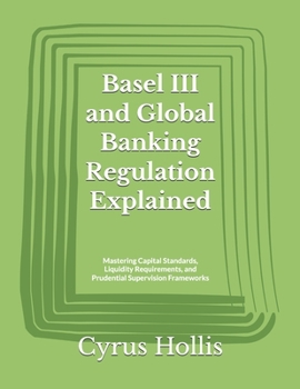 Paperback Basel III and Global Banking Regulation Explained: Mastering Capital Standards, Liquidity Requirements, and Prudential Supervision Frameworks Book