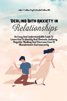 Paperback Dealing With Anxiety In Relationships: An Easy And Understandable Guide To Learn How To Identify And Eliminate Jealousy, Negative Thinking And Overcom Book