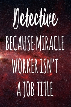 Detective Because Miracle Worker Isn't A Job Title: The perfect gift for the professional in your life - Funny 119 page lined journal!