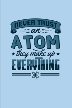 Paperback Never Trust An Atom They Make Up Everything: Funny Chemistry Quote 2020 Planner - Weekly & Monthly Pocket Calendar - 6x9 Softcover Organizer - For Tea Book