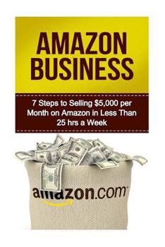Paperback Amazon Business: 7 Steps to Selling $5,000 per Month on Amazon in Less Than 25 Hours a Week Book