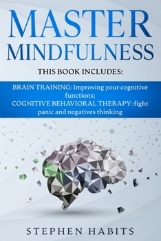 Paperback Master Mindfulness: Thi book includes: BRAIN TRAINING: Improving your Cognitive Functions; COGNITIVE BEHAVIORAL THERAPY: Fight Panic and N Book
