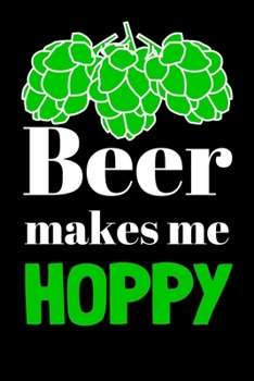 Beer Makes Me Hoppy: Beer Gifts For Men: Journal To Write In, Lined Notebook (6"x 9")