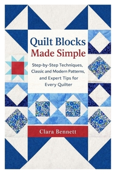 Paperback Quilt Blocks Made Simple: Step-by-Step Techniques, Classic and Modern Patterns, and Expert Tips for Every Quilter Book