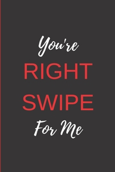 Paperback You're RIGHT SWIPE For Me: Funny Blank Notebook, Lined Pages, The Perfect Gift to Celebrate a Loved One, Also a Fun Gag Present at Any Time of th Book