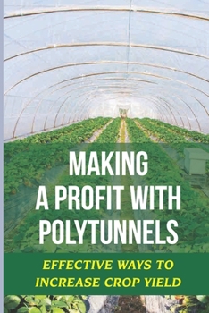 Paperback Making A Profit With Polytunnels: Effective Ways To Increase Crop Yield: Choosing Seeds And Plants Book