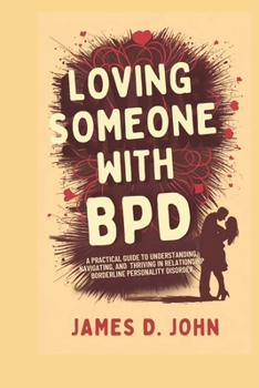 Paperback Loving Someone with Bpd: A Practical Guide to Understanding, Navigating, and Thriving in Relationships with Borderline Personality Disorder Book