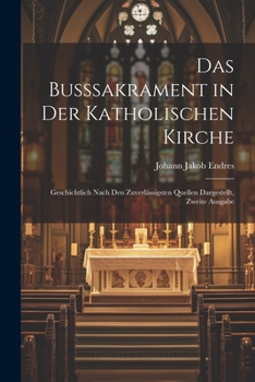 Paperback Das Busssakrament in Der Katholischen Kirche: Geschichtlich Nach Den Zuverlässigsten Quellen Dargestellt, Zweite Ausgabe [German] Book