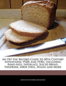 Paperback An Off the Record Guide to 20th Century Inventions: 1920s and 1930s, Including Band-AIDS, Interlace, Sliced Bread, Neoprene, Mkm Steel, Nylon and More Book