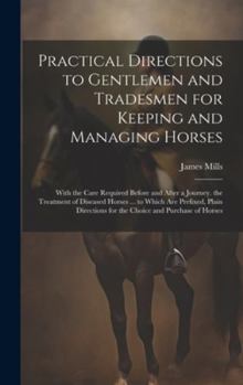 Hardcover Practical Directions to Gentlemen and Tradesmen for Keeping and Managing Horses: With the Care Required Before and After a Journey. the Treatment of D Book