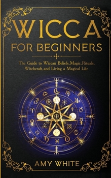 Paperback Wicca For Beginners: The Guide to Wiccan Beliefs, Magic, Rituals, Witchcraft, and Living a Magical Life Book